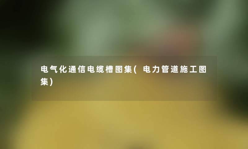 电气化通信电缆槽图集(电力管道施工图集) 电气化通信电缆槽图集(电力管道施工图集)