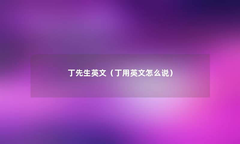 丁先生英文(丁用英文怎么说) 丁先生英文(丁用英文怎么说)