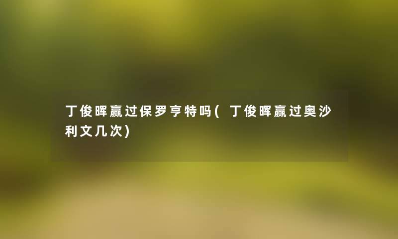 丁俊晖赢过保罗亨特吗(丁俊晖赢过奥沙利文几次) 丁俊晖赢过保罗亨特吗(丁俊晖赢过奥沙利文几次)