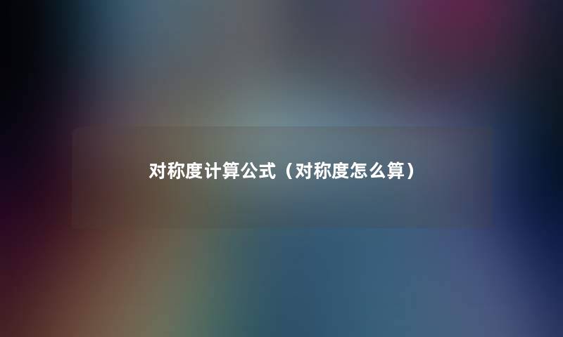 对称度计算公式(对称度怎么算) 对称度计算公式(对称度怎么算)