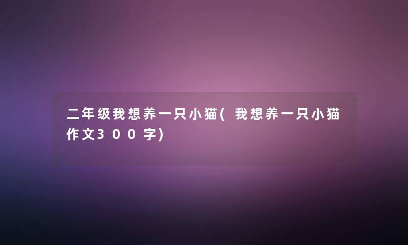 二年级我想养一只小猫(我想养一只小猫作文300字) 二年级我想养一只小猫(我想养一只小猫作文300字)