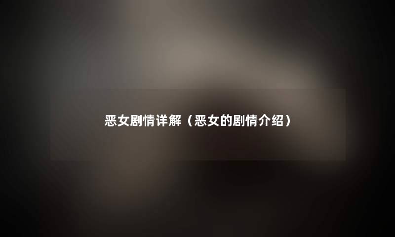 恶女剧情详解(恶女的剧情介绍) 恶女剧情详解(恶女的剧情介绍)