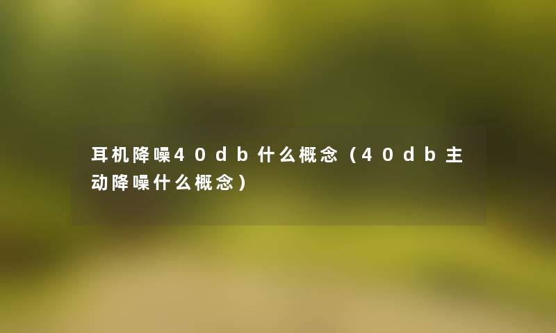 耳机降噪40db什么概念(40db主动降噪什么概念) 耳机降噪40db什么概念(40db主动降噪什么概念)