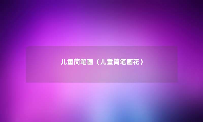 儿童简笔画(儿童简笔画花) 儿童简笔画(儿童简笔画花)