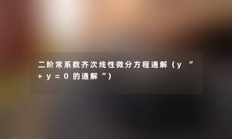 二阶常系数齐次线性微分方程通解(y“+y=0的通解“) 二阶常系数齐次线性微分方程通解(y“+y=0的通解“)