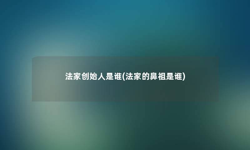 法家创始人是谁(法家的鼻祖是谁) 法家创始人是谁(法家的鼻祖是谁)