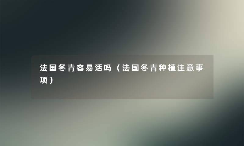 法国冬青容易活吗(法国冬青种植事项) 法国冬青容易活吗(法国冬青种植事项)