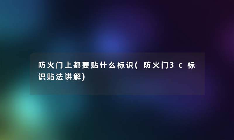 防火门上都要贴什么标识(防火门3c标识贴法讲解) 防火门上都要贴什么标识(防火门3c标识贴法讲解)