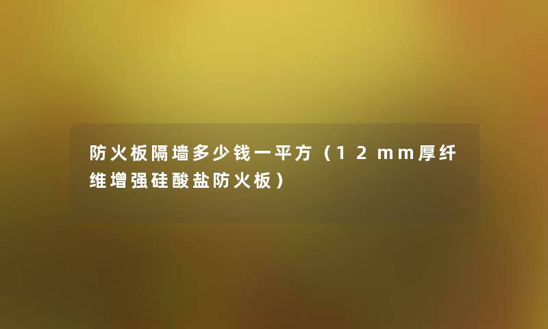 防火板隔墙多少钱一平方(12mm厚纤维增强硅酸盐防火板) 防火板隔墙多少钱一平方(12mm厚纤维增强硅酸盐防火板)