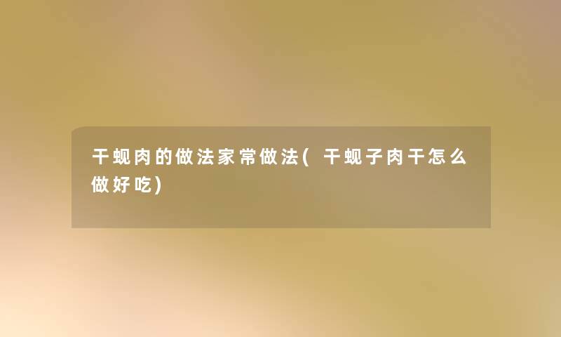 干蚬肉的做法家常做法(干蚬子肉干怎么做好吃) 干蚬肉的做法家常做法(干蚬子肉干怎么做好吃)
