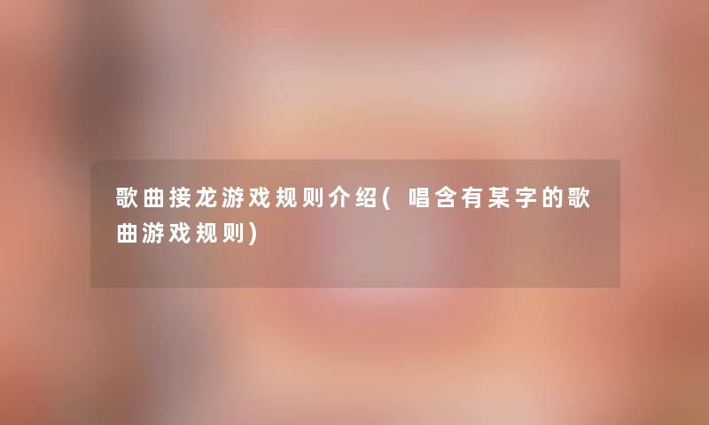 歌曲接龙游戏规则介绍(唱含有某字的歌曲游戏规则) 歌曲接龙游戏规则介绍(唱含有某字的歌曲游戏规则)