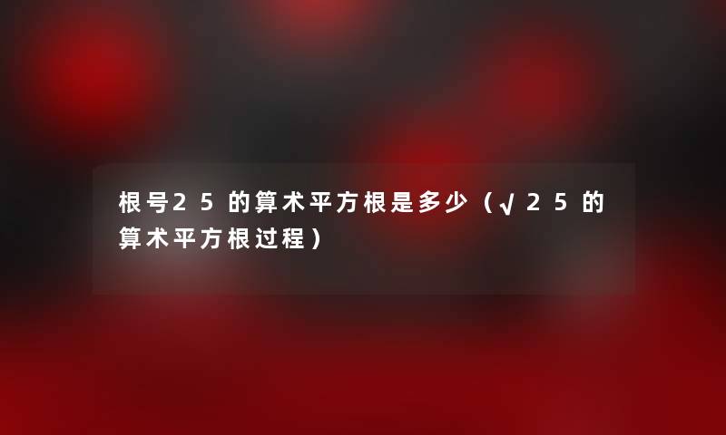根号25的算术平方根是多少(√25的算术平方根过程) 根号25的算术平方根是多少(√25的算术平方根过程)