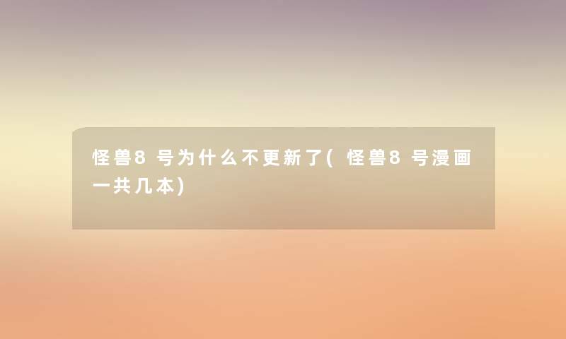 怪兽8号为什么不更新了(怪兽8号漫画一共几本) 怪兽8号为什么不更新了(怪兽8号漫画一共几本)