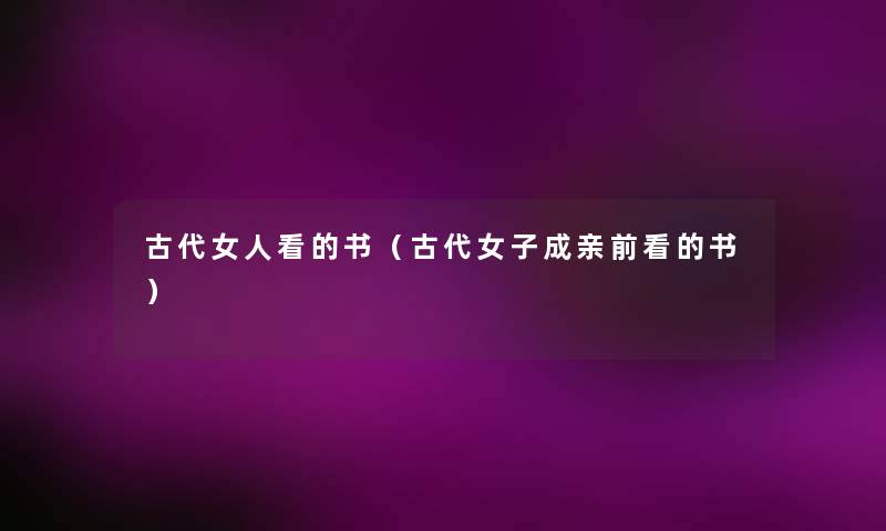 古代女人看的书(古代女子成亲前看的书) 古代女人看的书(古代女子成亲前看的书)