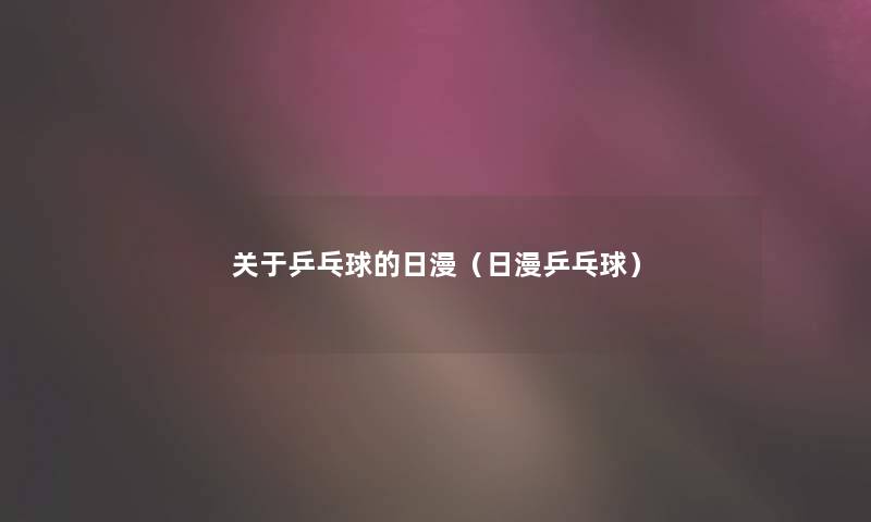 关于乒乓球的日漫(日漫乒乓球) 关于乒乓球的日漫(日漫乒乓球)