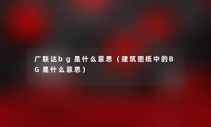 广联达bg是什么意思(建筑图纸中的BG是什么意思) 广联达bg是什么意思(建筑图纸中的BG是什么意思)