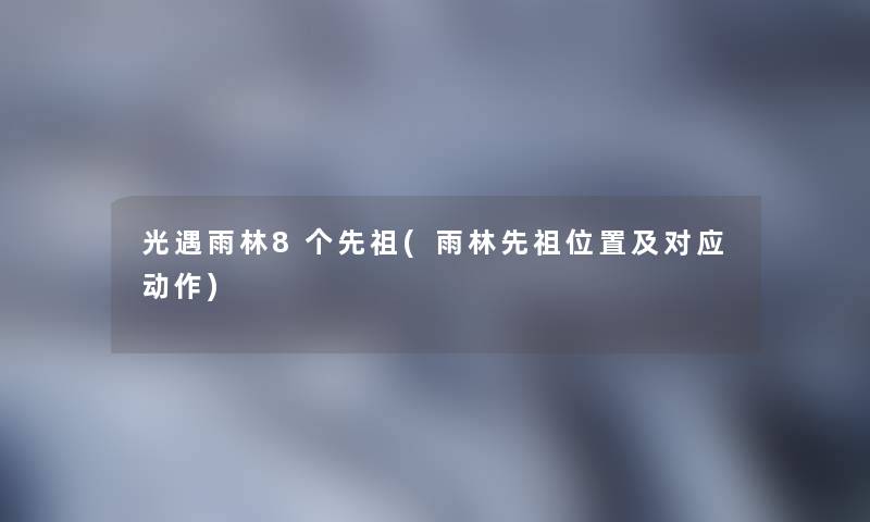 光遇雨林8个先祖(雨林先祖位置及对应动作) 光遇雨林8个先祖(雨林先祖位置及对应动作)