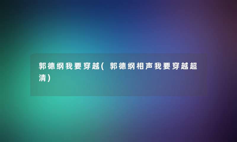郭德纲我要穿越(郭德纲相声我要穿越超清) 郭德纲我要穿越(郭德纲相声我要穿越超清)