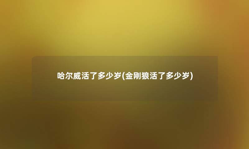 哈尔威活了多少岁(金刚狼活了多少岁) 哈尔威活了多少岁(金刚狼活了多少岁)