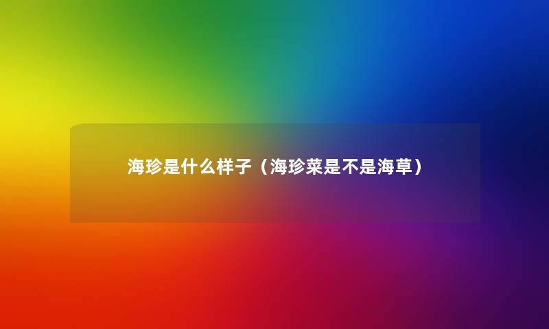 海珍是什么样子(海珍菜是不是海草) 海珍是什么样子(海珍菜是不是海草)