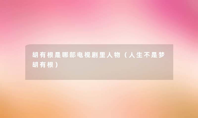 胡有根是哪部电视剧里人物(人生不是梦胡有根) 胡有根是哪部电视剧里人物(人生不是梦胡有根)