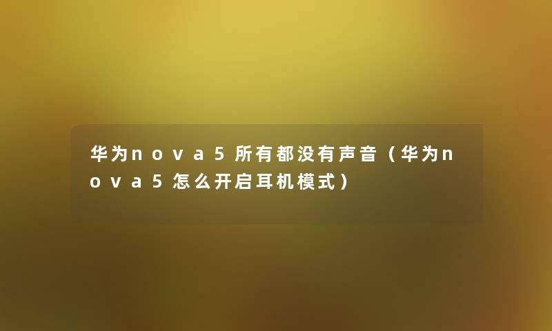 华为nova5所有都没有声音(华为nova5怎么开启耳机模式) 华为nova5所有都没有声音(华为nova5怎么开启耳机模式)
