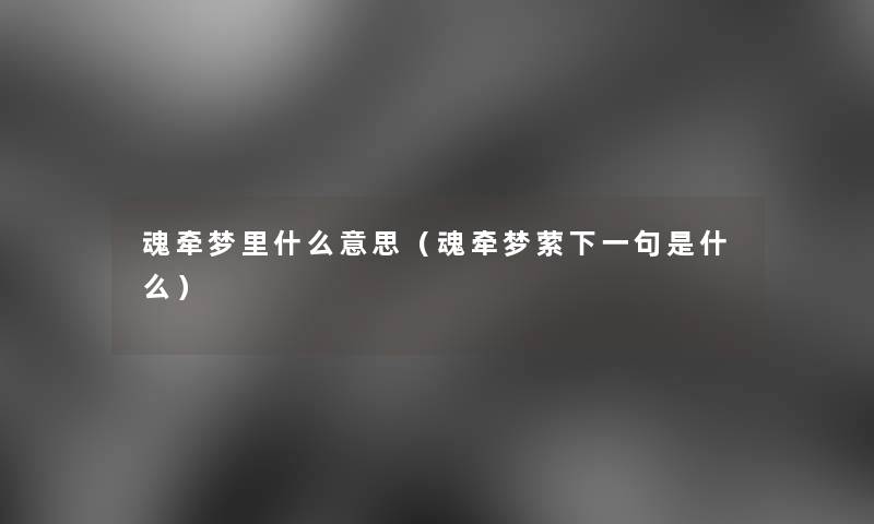 魂牵梦里什么意思(魂牵梦萦下一句是什么) 魂牵梦里什么意思(魂牵梦萦下一句是什么)