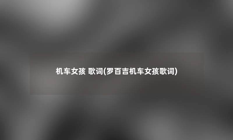 机车女孩 歌词(罗百吉机车女孩歌词) 机车女孩 歌词(罗百吉机车女孩歌词)
