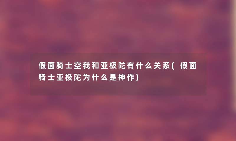 假面骑士空我和亚极陀有什么关系(假面骑士亚极陀为什么是神作) 假面骑士空我和亚极陀有什么关系(假面骑士亚极陀为什么是神作)