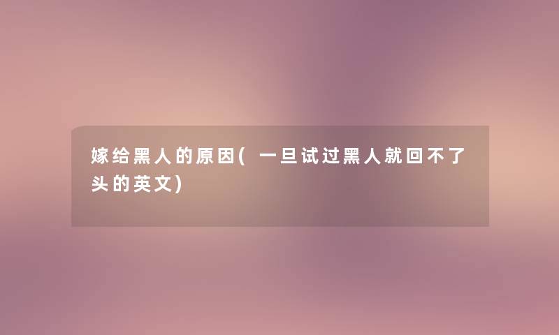 嫁给黑人的原因(一旦试过黑人就回不了头的英文) 嫁给黑人的原因(一旦试过黑人就回不了头的英文)