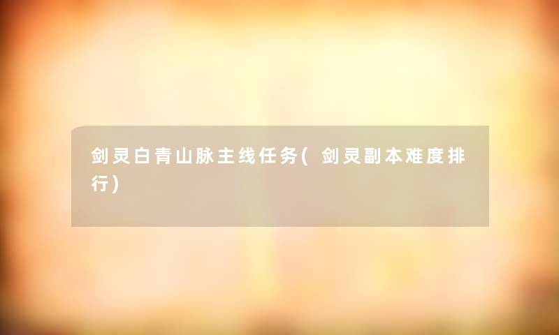 剑灵白青山脉主线任务(剑灵副本难度整理) 剑灵白青山脉主线任务(剑灵副本难度整理)
