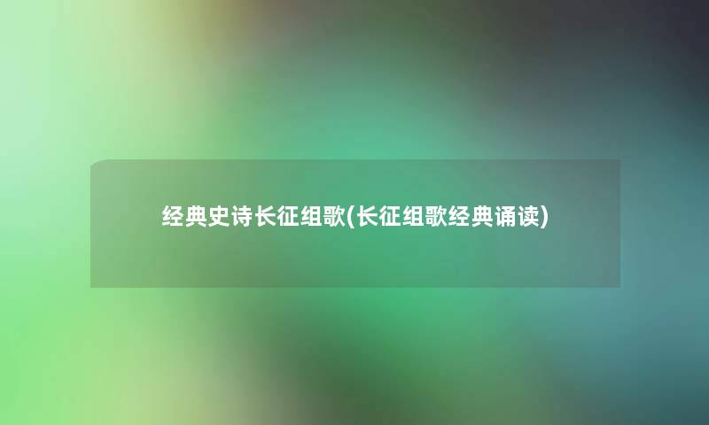 经典史诗长征组歌(长征组歌经典诵读) 经典史诗长征组歌(长征组歌经典诵读)