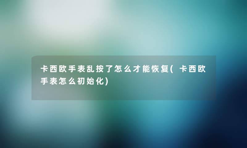 卡西欧手表乱按了怎么才能恢复(卡西欧手表怎么初始化) 卡西欧手表乱按了怎么才能恢复(卡西欧手表怎么初始化)