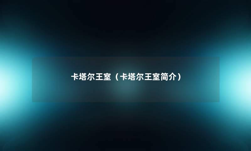 卡塔尔王室(卡塔尔王室简介) 卡塔尔王室(卡塔尔王室简介)