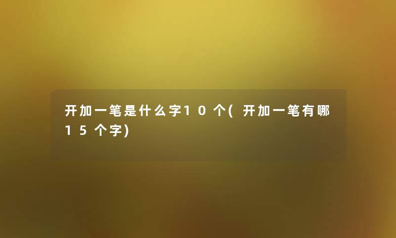 开加一笔是什么字10个(开加一笔有哪15个字) 开加一笔是什么字10个(开加一笔有哪15个字)