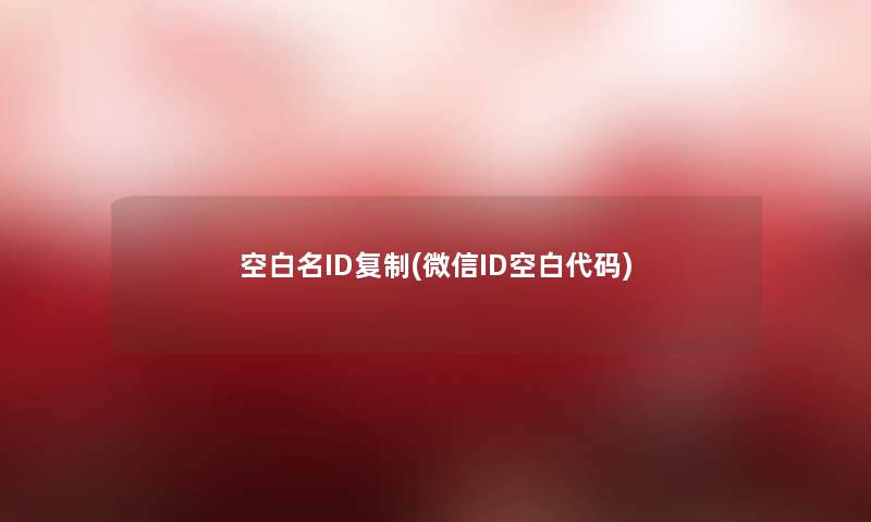 空白名ID复制(微信ID空白代码) 空白名ID复制(微信ID空白代码)