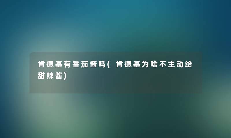 肯德基有番茄酱吗(肯德基为啥不主动给甜辣酱) 肯德基有番茄酱吗(肯德基为啥不主动给甜辣酱)