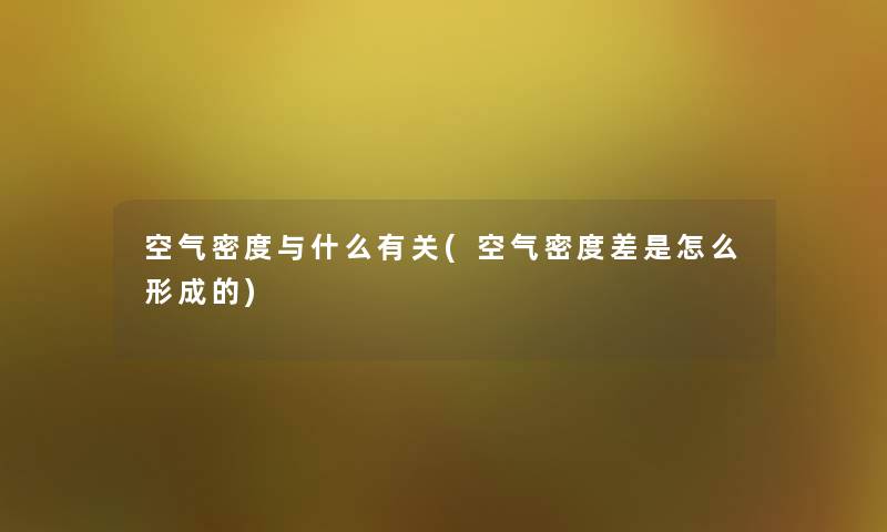 空气密度与什么有关(空气密度差是怎么形成的) 空气密度与什么有关(空气密度差是怎么形成的)