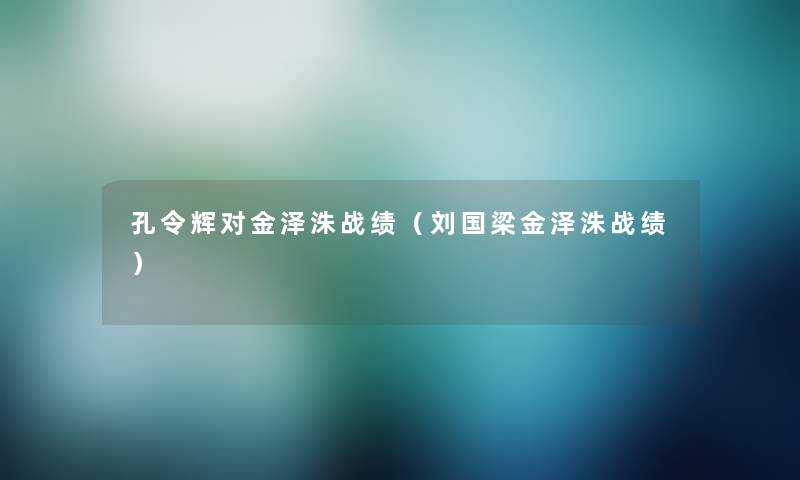 孔令辉对金泽洙战绩(刘国梁金泽洙战绩) 孔令辉对金泽洙战绩(刘国梁金泽洙战绩)