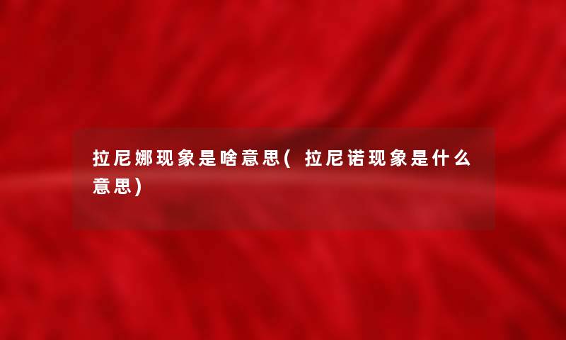 拉尼娜现象是啥意思(拉尼诺现象是什么意思) 拉尼娜现象是啥意思(拉尼诺现象是什么意思)