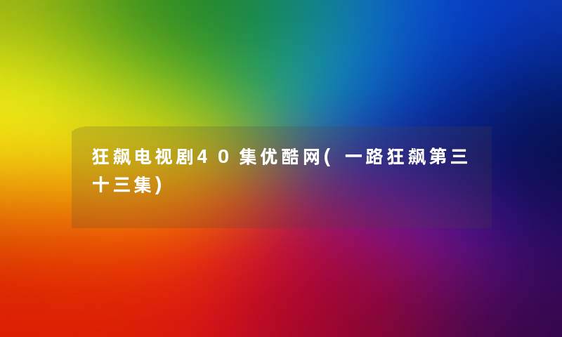 狂飙电视剧40集优酷网(一路狂飙第三十三集) 狂飙电视剧40集优酷网(一路狂飙第三十三集)