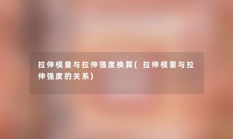 拉伸模量与拉伸强度换算(拉伸模量与拉伸强度的关系) 拉伸模量与拉伸强度换算(拉伸模量与拉伸强度的关系)