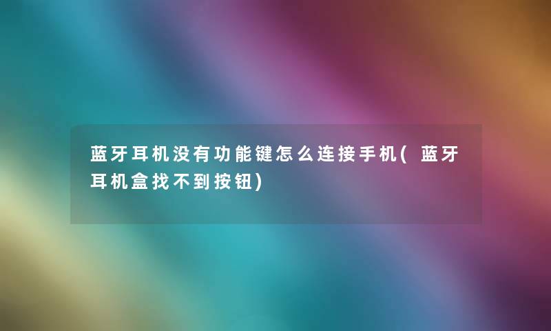 蓝牙耳机没有功能键怎么连接手机(蓝牙耳机盒找不到按钮) 蓝牙耳机没有功能键怎么连接手机(蓝牙耳机盒找不到按钮)