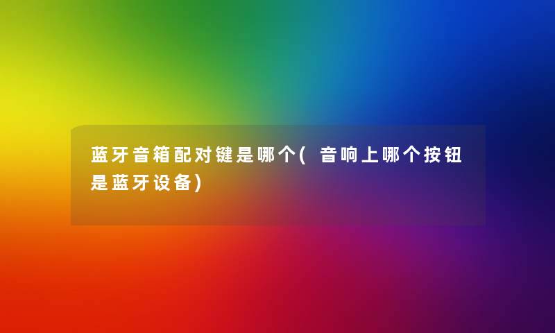 蓝牙音箱配对键是哪个(音响上哪个按钮是蓝牙设备) 蓝牙音箱配对键是哪个(音响上哪个按钮是蓝牙设备)