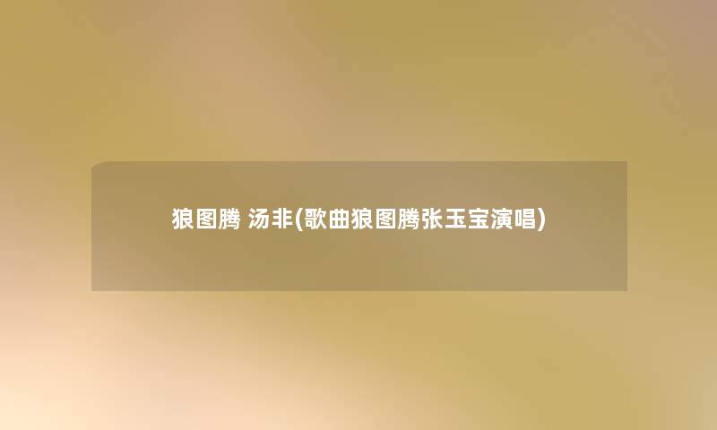 狼图腾 汤非(歌曲狼图腾张玉宝演唱) 狼图腾 汤非(歌曲狼图腾张玉宝演唱)