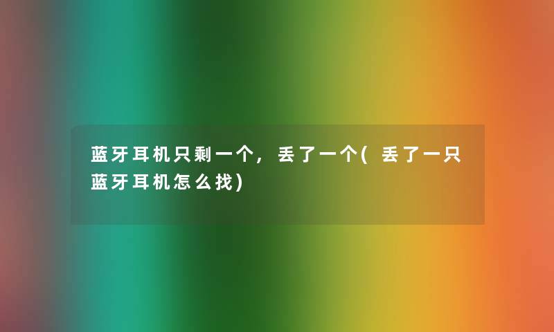 蓝牙耳机只剩一个,丢了一个(丢了一只蓝牙耳机怎么找) 蓝牙耳机只剩一个,丢了一个(丢了一只蓝牙耳机怎么找)