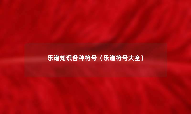 乐谱知识各种符号(乐谱符号大全) 乐谱知识各种符号(乐谱符号大全)