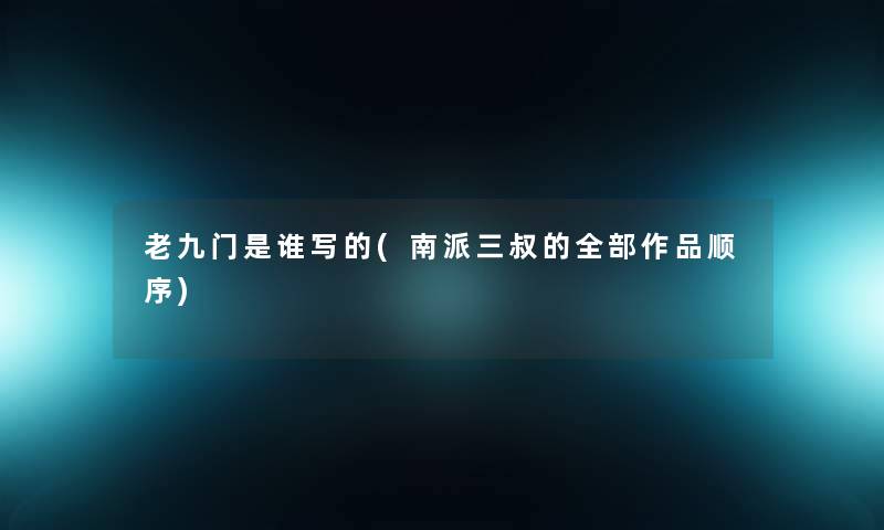 老九门是谁写的(南派三叔的整理的作品顺序) 老九门是谁写的(南派三叔的整理的作品顺序)