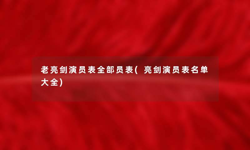 老亮剑演员表整理的员表(亮剑演员表名单大全) 老亮剑演员表整理的员表(亮剑演员表名单大全)