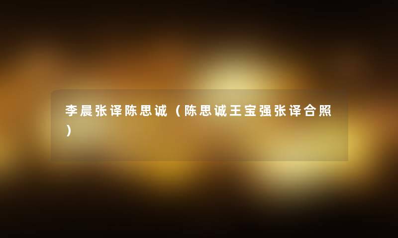 李晨张译陈思诚(陈思诚王宝强张译合照) 李晨张译陈思诚(陈思诚王宝强张译合照)